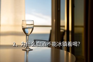 2、為什么白酒不能冰鎮(zhèn)著喝？