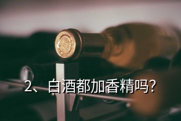 2、白酒都加香精嗎？