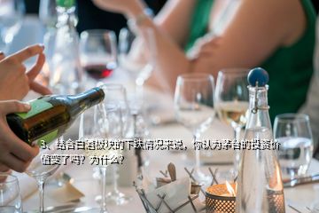 3、結(jié)合白酒板塊的下跌情況來說，你認(rèn)為茅臺的投資價值變了嗎？為什么？