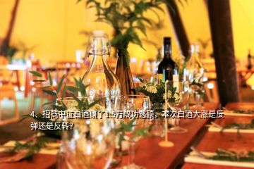 4、招商中證白酒賺了1.5萬成功逃頂，本次白酒大漲是反彈還是反轉(zhuǎn)？