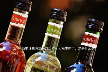 3、招商中證白酒30號(hào)以后不讓大額申購(gòu)了，這是什么信號(hào)？