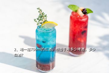 2、喝一瓶750ml的紅酒，相當于喝多少啤酒，多少白酒？