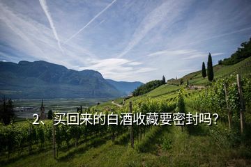 2、買回來的白酒收藏要密封嗎？
