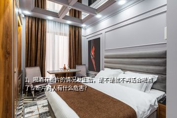 1、喝酒有斷片的情況發(fā)生后，是不是就不再適合喝酒了？斷片對人有什么危害？