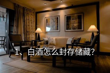 1、白酒怎么封存儲(chǔ)藏？