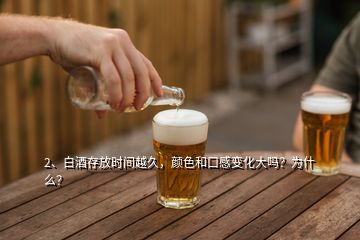 2、白酒存放時間越久，顏色和口感變化大嗎？為什么？
