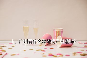 1、廣州有什么本地特產(chǎn)白酒嗎？