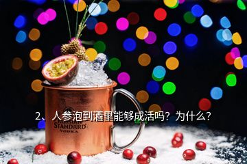 2、人參泡到酒里能夠成活嗎？為什么？