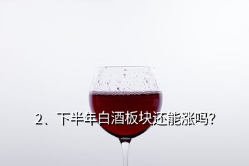 2、下半年白酒板塊還能漲嗎？