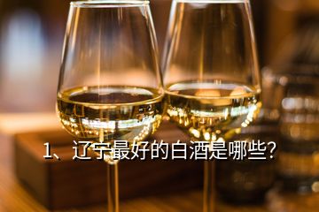 1、遼寧最好的白酒是哪些？