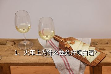 1、火車上為什么會(huì)允許喝白酒？