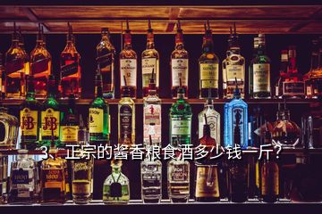 3、正宗的醬香糧食酒多少錢一斤？