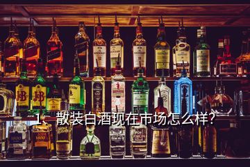 1、散裝白酒現(xiàn)在市場怎么樣？