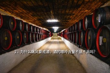 2、為什么痛風(fēng)要戒酒，酒的嘌呤含量不是不高嗎？