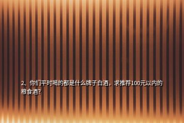 2、你們平時喝的都是什么牌子白酒，求推薦100元以內(nèi)的糧食酒？