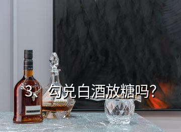 3、勾兌白酒放糖嗎？