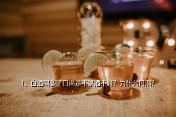 1、白酒喝多了口渴是不是酒不好？為什么口渴？