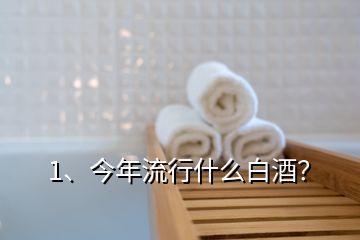 1、今年流行什么白酒？