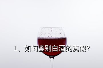 1、如何鑒別白酒的真假？