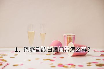 1、家庭自釀白酒前景怎么樣？