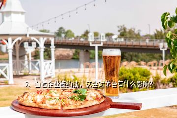 2、白酒企業(yè)被約談，這會(huì)對茅臺有什么影響？