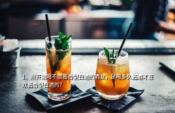 1、剛開始喝不慣醬香型白酒的酒友，是喝多久醬酒才喜歡醬香型白酒的？