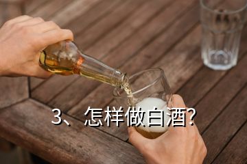 3、怎樣做白酒？