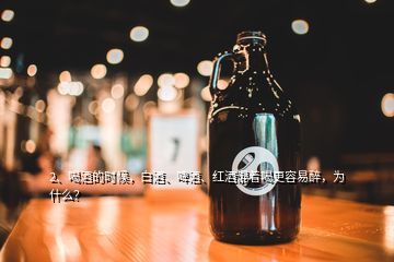 2、喝酒的時候，白酒、啤酒、紅酒混著喝更容易醉，為什么？