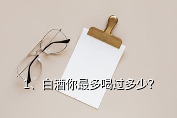 1、白酒你最多喝過多少？