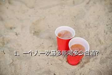 1、一個(gè)人一次最多能喝多少白酒？