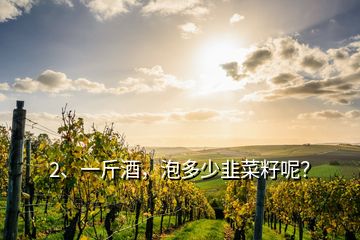 2、一斤酒，泡多少韭菜籽呢？