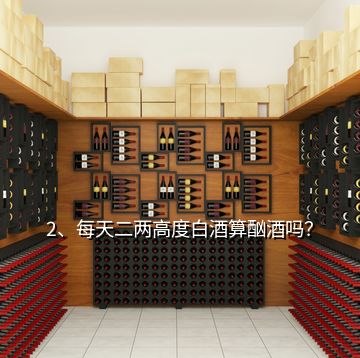 2、每天二兩高度白酒算酗酒嗎？