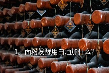 1、面粉發(fā)酵用白酒加什么？