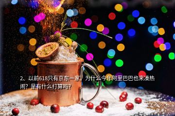 2、以前618只有京東一家，為什么今年阿里巴巴也來湊熱鬧？是有什么打算嗎？