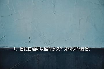 1、自釀白酒可以儲(chǔ)存多久？如何保存最佳？