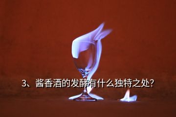 3、醬香酒的發(fā)酵有什么獨特之處？