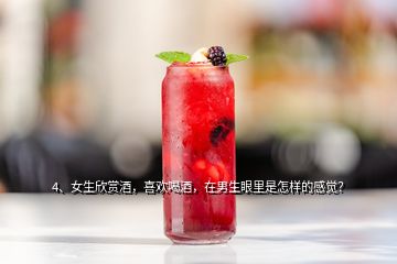4、女生欣賞酒，喜歡喝酒，在男生眼里是怎樣的感覺？