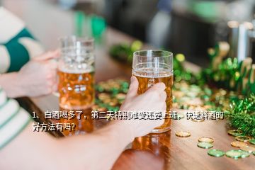 1、白酒喝多了，第二天特別難受還要上班，快速解酒的好方法有嗎？