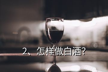 2、怎樣做白酒？