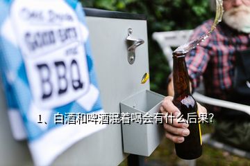 1、白酒和啤酒混著喝會有什么后果？