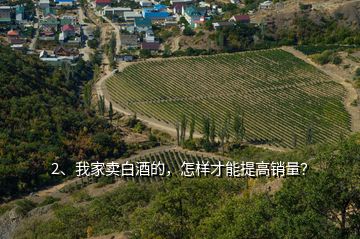 2、我家賣白酒的，怎樣才能提高銷量？