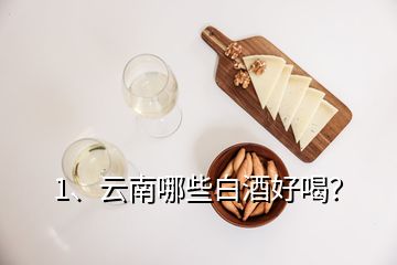 1、云南哪些白酒好喝？