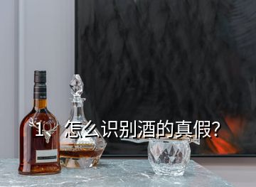 1、怎么識(shí)別酒的真假？