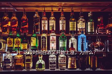 1、這段時間白酒又開始上漲，為什么？