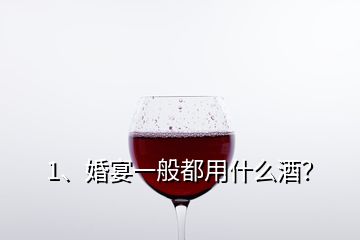 1、婚宴一般都用什么酒？