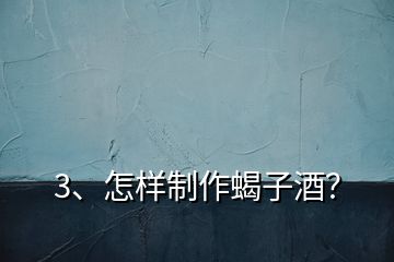 3、怎樣制作蝎子酒？