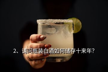 2、請(qǐng)問(wèn)瓶裝白酒如何儲(chǔ)存十來(lái)年？