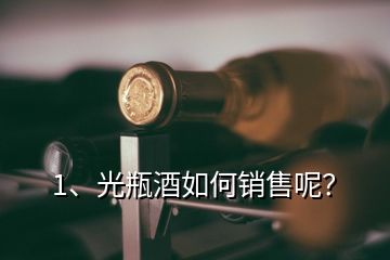 1、光瓶酒如何銷售呢？