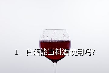1、白酒能當(dāng)料酒使用嗎？