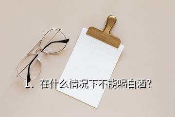 1、在什么情況下不能喝白酒？